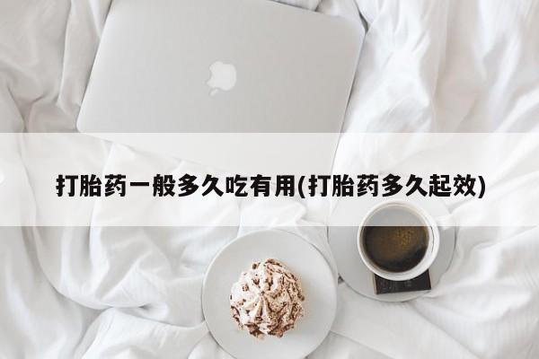 药流药购买方式打胎药一般多久吃有用(打胎药多久起效)
