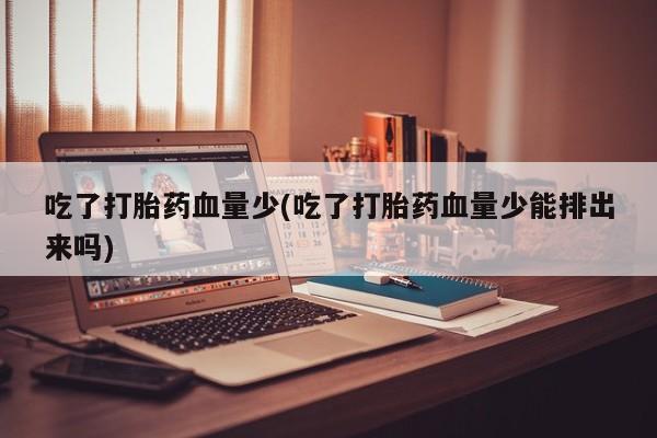 药流药购买方式吃了打胎药血量少(吃了打胎药血量少能排出来吗)
