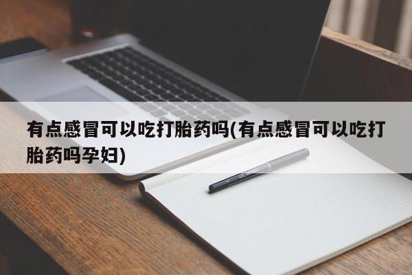 药流药购买方式有点感冒可以吃打胎药吗(有点感冒可以吃打胎药吗孕妇)