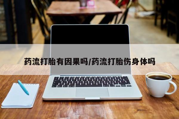 药流药购买方式药流打胎有因果吗/药流打胎伤身体吗