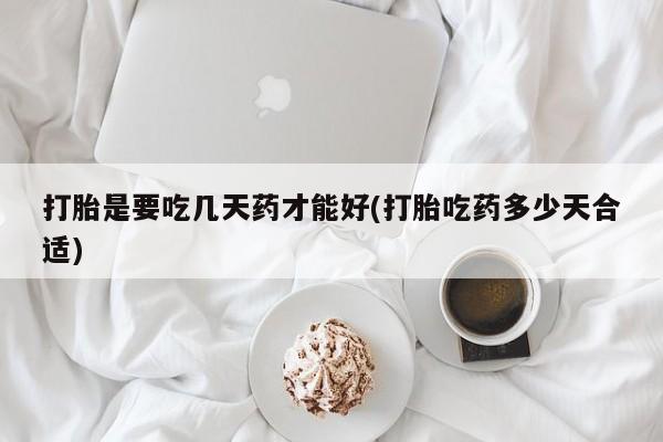 药流药购买方式打胎是要吃几天药才能好(打胎吃药多少天合适)