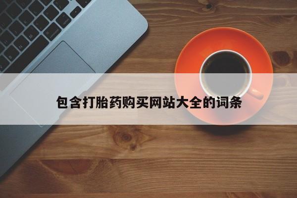 药流药购买方式包含打胎药购买网站大全的词条