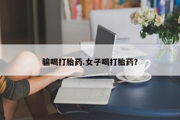 药流药购买方式骗喝打胎药.女子喝打胎药？