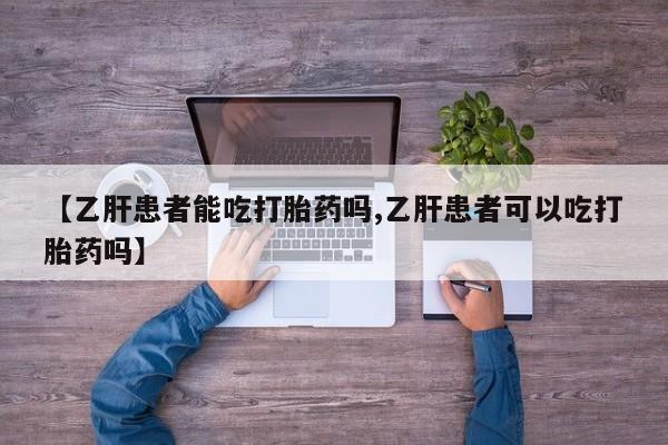 药流药购买方式【乙肝患者能吃打胎药吗,乙肝患者可以吃打胎药吗】