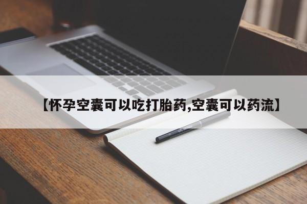 药流药购买方式【怀孕空囊可以吃打胎药,空囊可以药流】