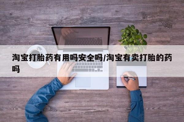 药流药购买方式淘宝打胎药有用吗安全吗/淘宝有卖打胎的药吗