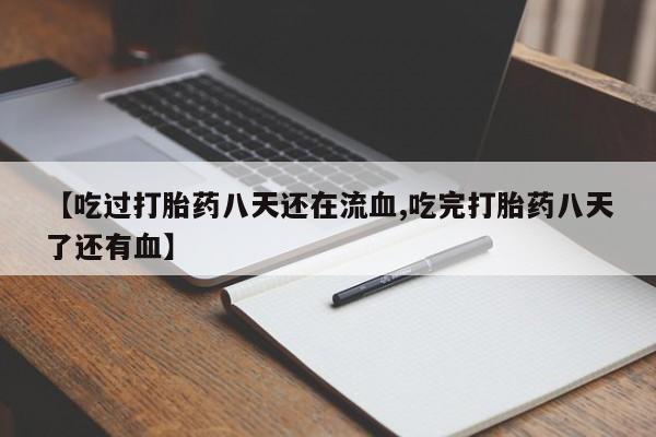 药流药购买方式【吃过打胎药八天还在流血,吃完打胎药八天了还有血】