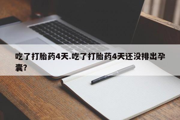药流药购买方式吃了打胎药4天.吃了打胎药4天还没排出孕囊？