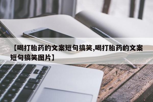 药流药购买方式【喝打胎药的文案短句搞笑,喝打胎药的文案短句搞笑图片】