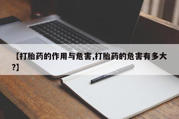 药流药购买方式【打胎药的作用与危害,打胎药的危害有多大?】