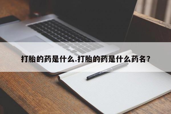 药流药购买方式打胎的药是什么.打胎的药是什么药名？