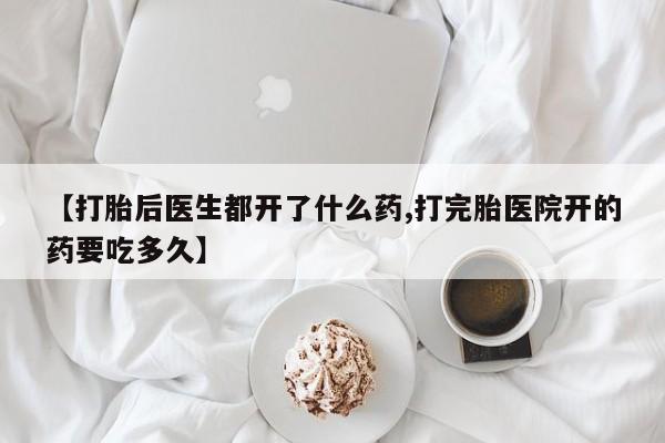 药流药购买方式【打胎后医生都开了什么药,打完胎医院开的药要吃多久】