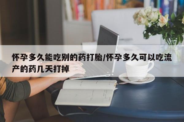 药流药购买方式怀孕多久能吃别的药打胎/怀孕多久可以吃流产的药几天打掉
