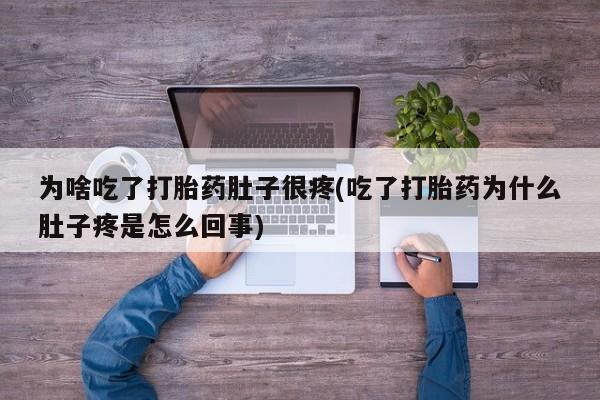 药流药购买方式为啥吃了打胎药肚子很疼(吃了打胎药为什么肚子疼是怎么回事)