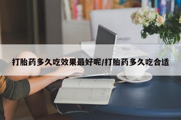 药流药购买方式打胎药多久吃效果最好呢/打胎药多久吃合适