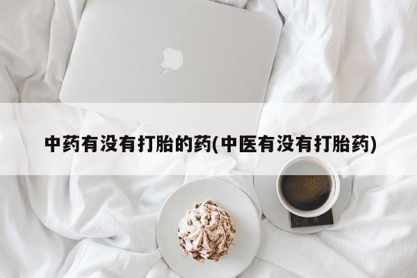 药流药购买方式中药有没有打胎的药(中医有没有打胎药)