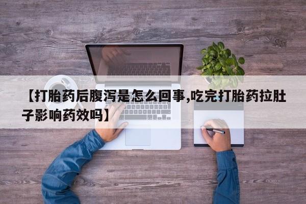 药流药购买方式【打胎药后腹泻是怎么回事,吃完打胎药拉肚子影响药效吗】