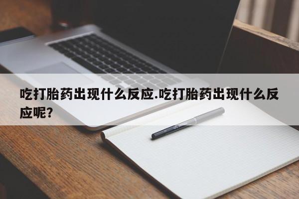 药流药购买方式吃打胎药出现什么反应.吃打胎药出现什么反应呢？