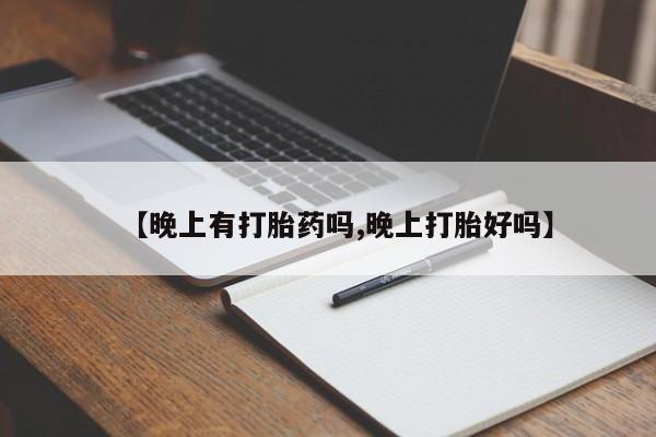 药流药购买方式【晚上有打胎药吗,晚上打胎好吗】
