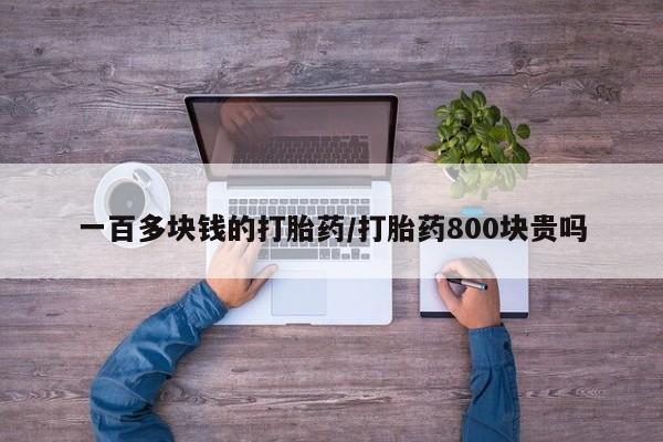 药流药购买方式一百多块钱的打胎药/打胎药800块贵吗